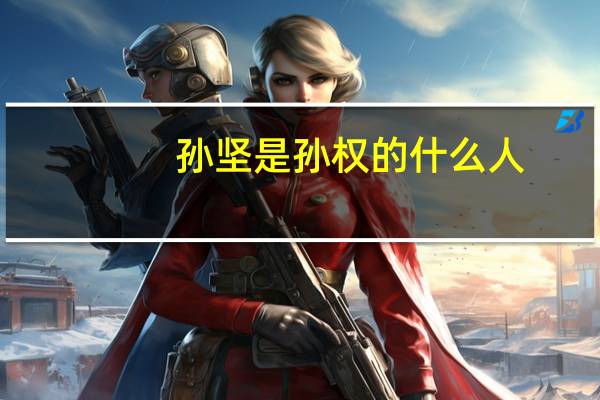 孙坚是孙权的什么人