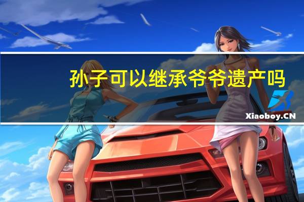 孙子可以继承爷爷遗产吗