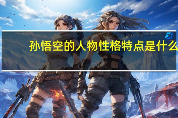 孙悟空的人物性格特点是什么