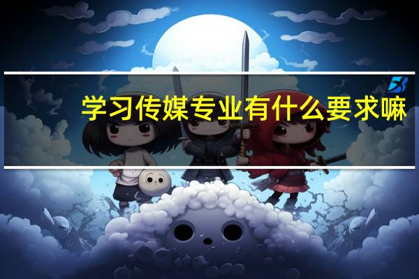 学习传媒专业有什么要求嘛