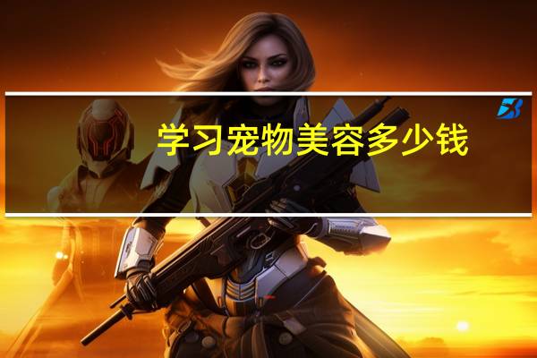 学习宠物美容多少钱