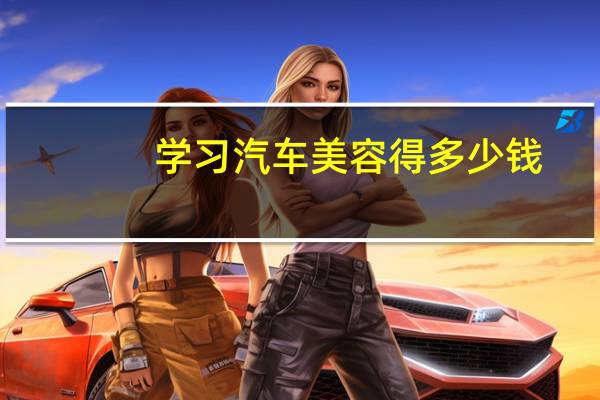 学习汽车美容得多少钱