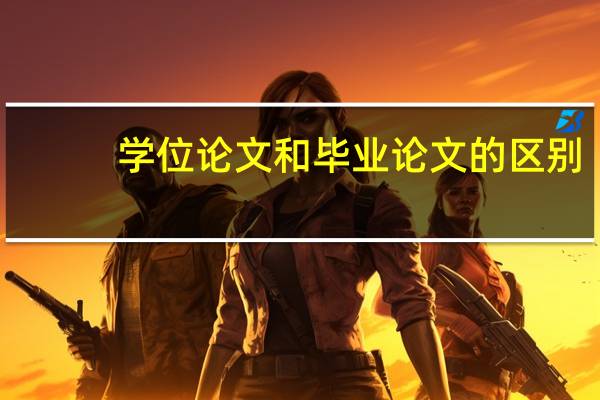 学位论文和毕业论文的区别