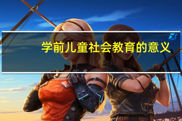 学前儿童社会教育的意义