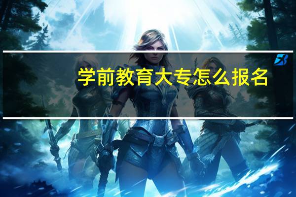 学前教育大专怎么报名