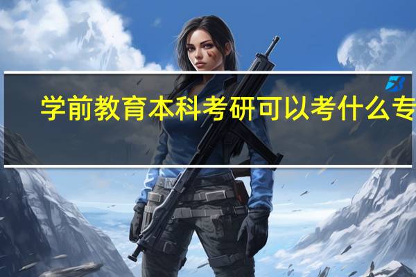 学前教育本科考研可以考什么专业