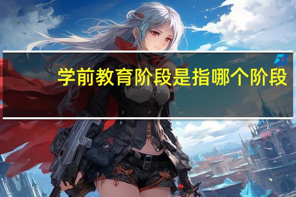学前教育阶段是指哪个阶段