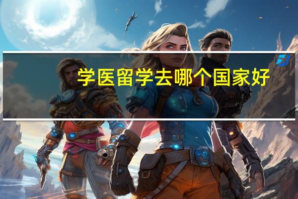 学医留学去哪个国家好