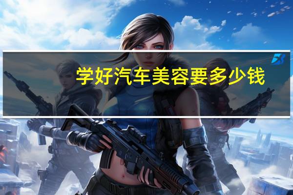 学好汽车美容要多少钱