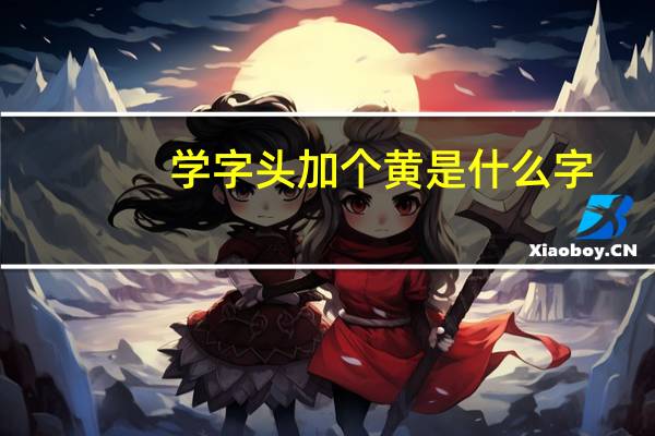 学字头加个黄是什么字