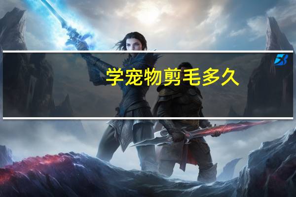 学宠物剪毛多久