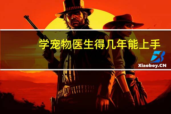 学宠物医生得几年能上手