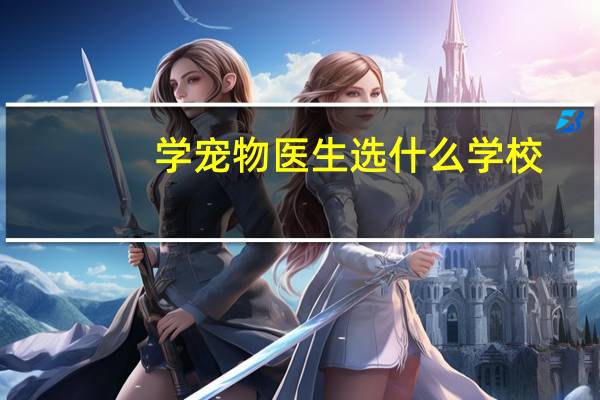 学宠物医生选什么学校