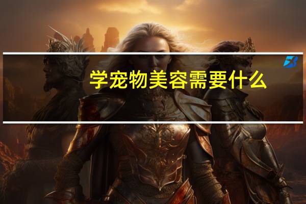 学宠物美容需要什么