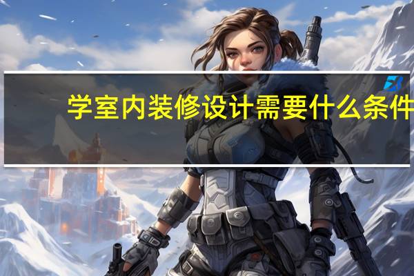 学室内装修设计需要什么条件