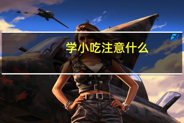 学小吃注意什么