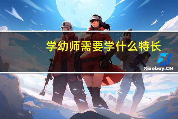 学幼师需要学什么特长
