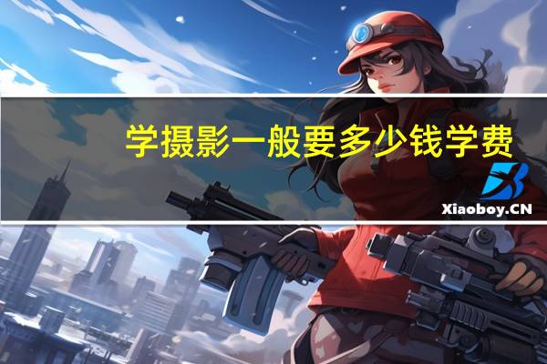 学摄影一般要多少钱学费
