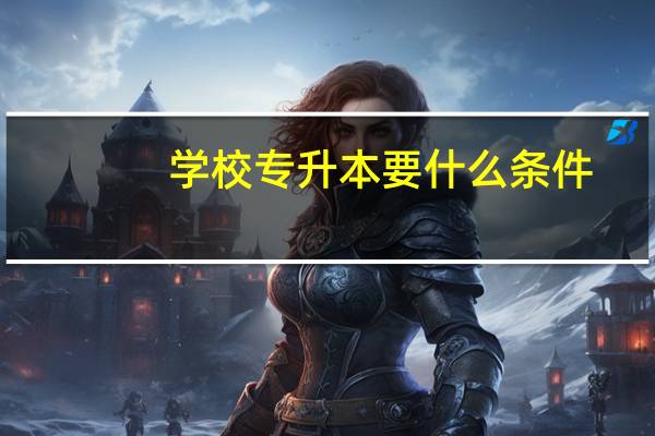学校专升本要什么条件