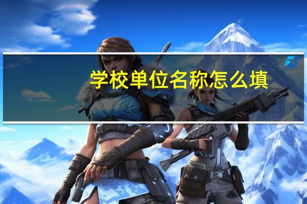 学校单位名称怎么填