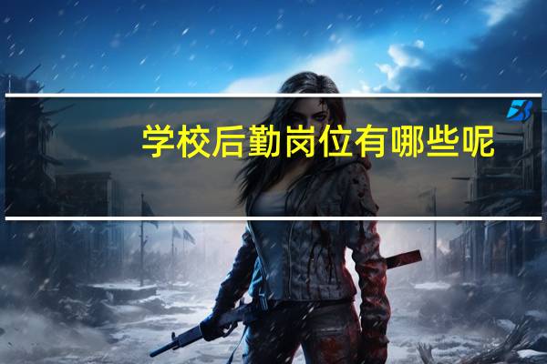 学校后勤岗位有哪些呢