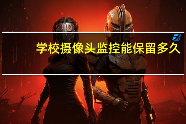 学校摄像头监控能保留多久