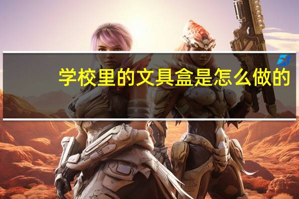 学校里的文具盒是怎么做的