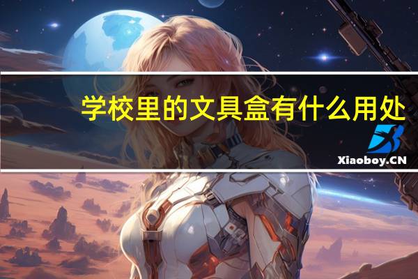 学校里的文具盒有什么用处