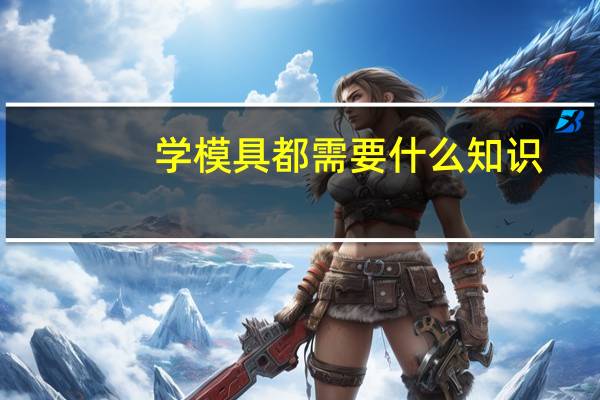 学模具都需要什么知识