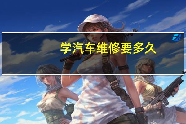 学汽车维修要多久