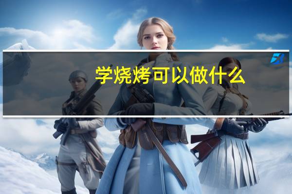 学烧烤可以做什么