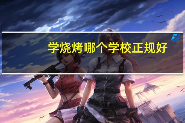 学烧烤哪个学校正规好