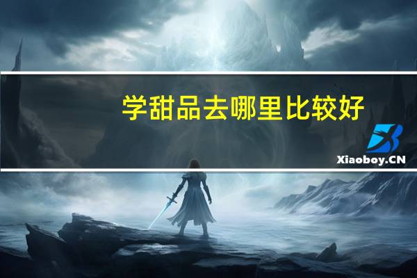 学甜品去哪里比较好