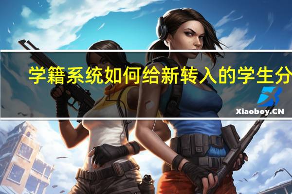 学籍系统如何给新转入的学生分班
