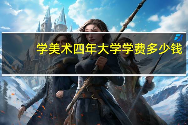 学美术四年大学学费多少钱
