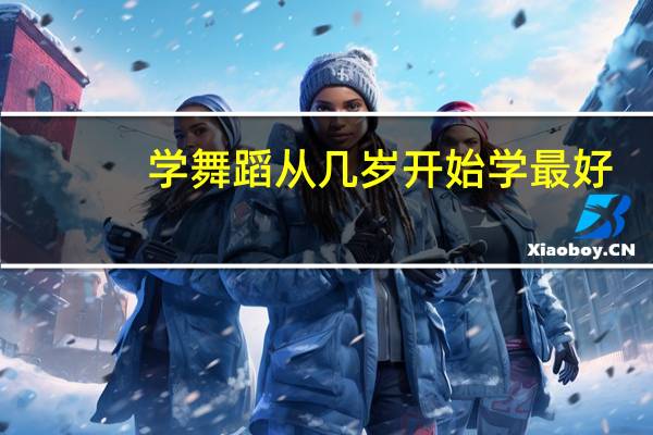 学舞蹈从几岁开始学最好