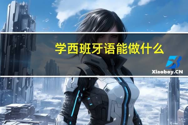 学西班牙语能做什么