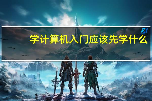 学计算机入门应该先学什么