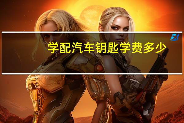 学配汽车钥匙学费多少