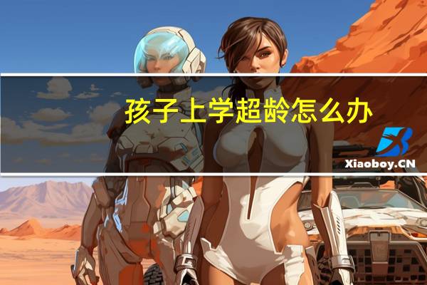 孩子上学超龄怎么办