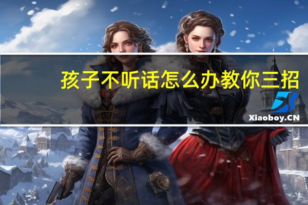 孩子不听话怎么办教你三招