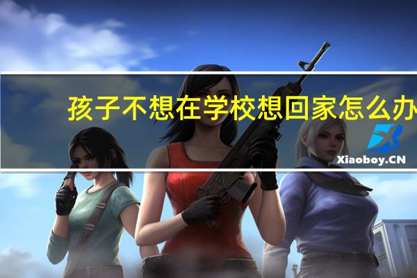 孩子不想在学校想回家怎么办