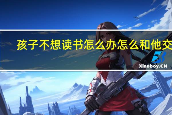 孩子不想读书怎么办怎么和他交谈