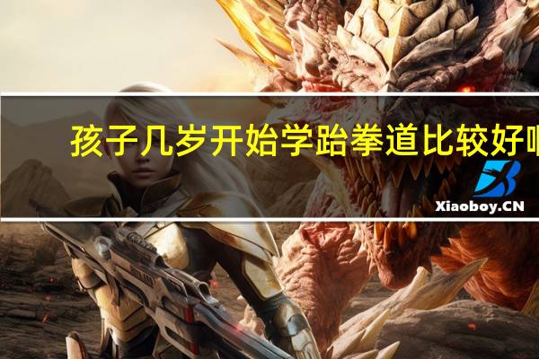 孩子几岁开始学跆拳道比较好啊