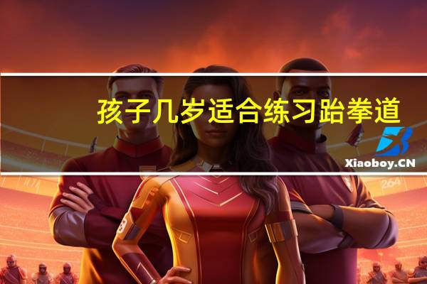 孩子几岁适合练习跆拳道