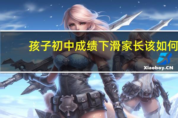 孩子初中成绩下滑家长该如何