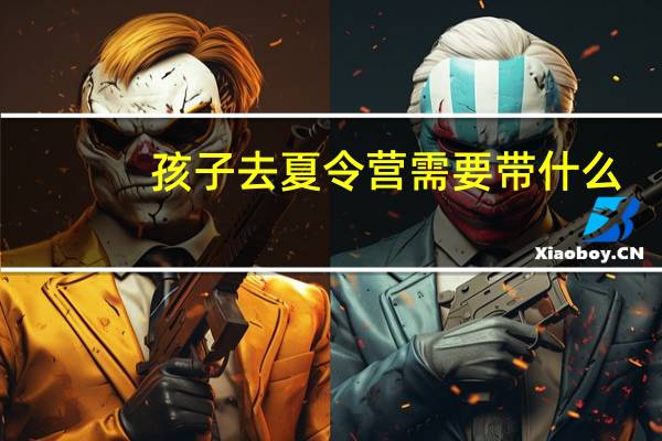 孩子去夏令营需要带什么