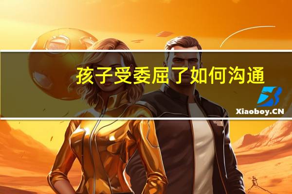 孩子受委屈了如何沟通