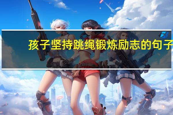 孩子坚持跳绳锻炼励志的句子