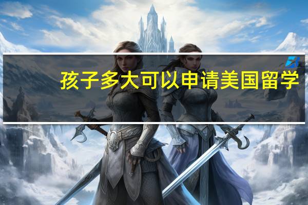 孩子多大可以申请美国留学